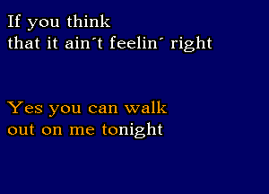 If you think
that it ain t feelin' right

Yes you can walk
out on me tonight