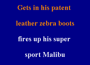 Gets in his patent

leather zebra boots

fires up his super

sport Malibu