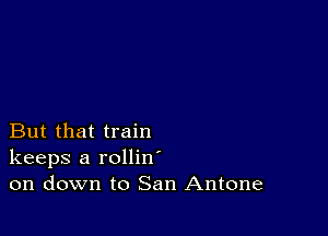 But that train
keeps a rollin
on down to San Antone