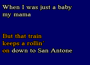 When I was just a baby
my mama

But that train
keeps a rollin
on down to San Antone