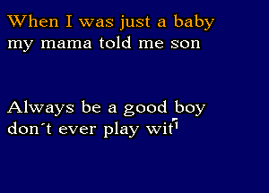 When I was just a baby
my mama told me son

Always be a good boy
don't ever play wit'