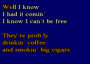 XVell I know
I had it cominI

I know I can't be free

They're prob'ly
drinkin' coffee
and smokin' big cigars