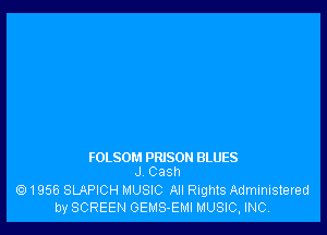 FOLSOM PRISON BLUES
J Cash

1956 SLAPICH MUSIC All Rights Administered
by SCREEN GEMS-EMI MUSIC, INC