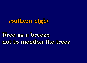 )outhern night

Free as a breeze
not to mention the trees