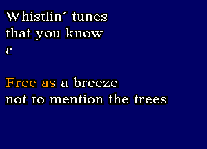 TWhistlin' tunes
that you know

as

Free as a breeze
not to mention the trees