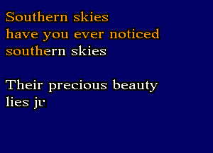 Southern skies

have you ever noticed
southern skies

Their precious beauty
lies jL'