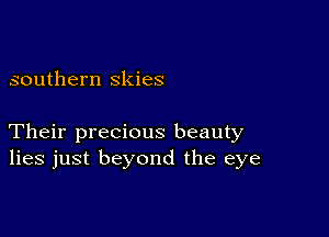 southern skies

Their precious beauty
lies just beyond the eye