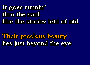 It goes runnin'
thru the soul

like the stories told of old

Their precious beauty
lies just beyond the eye