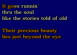 It goes runnin'
thru the soul

like the stories told of old

Their precious beauty
lies just beyond the eye