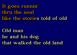 It goes runnin'
thru the soul
like the stories told of old

Old man
he and his dog
that walked the old land