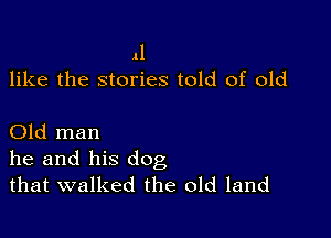 11
like the stories told of old

Old man

he and his dog
that walked the old land