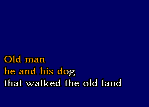 Old man
he and his dog
that walked the old land