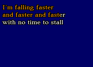 I'm falling faster
and faster and faster
with no time to stall