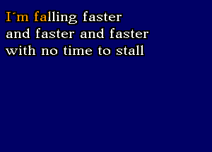 I'm falling faster
and faster and faster
with no time to stall