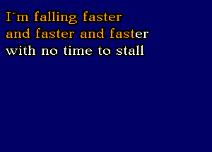 I'm falling faster
and faster and faster
with no time to stall