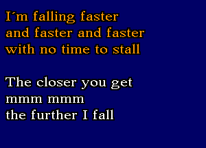 I'm falling faster
and faster and faster
with no time to stall

The closer you get
mmm mmm
the further I fall