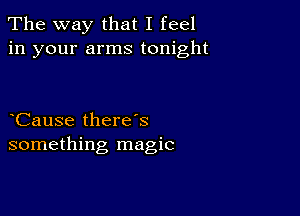 The way that I feel
in your arms tonight

Cause thereS
something magic