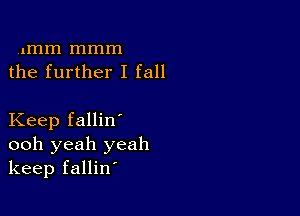 1mm mmm
the further I fall

Keep fallin'
ooh yeah yeah
keep fallin'