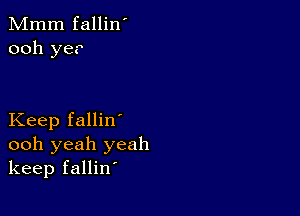 Mmm fallin'
ooh yer

Keep fallin'
ooh yeah yeah
keep fallin'