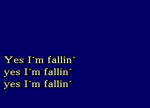 Yes I'm fallin'
yes I'm fallin
yes I'm fallin'