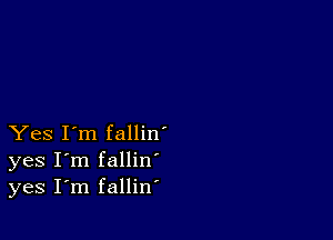 Yes I'm fallin'
yes I'm fallin
yes I'm fallin'