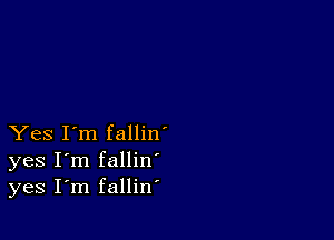 Yes I'm fallin'
yes I'm fallin
yes I'm fallin'