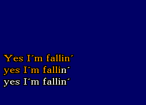 Yes I'm fallin'
yes I'm fallin
yes I'm fallin'