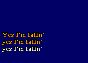 Yes I'm fallin'
yes I'm fallin
yes I'm fallin'