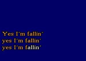 Yes I'm fallin'
yes I'm fallin
yes I'm fallin'