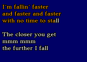 I'm fallin' faster
and faster and faster
with no time to stall

The closer you get
mmm mmm
the further I fall