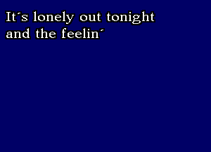 It's lonely out tonight
and the feelin