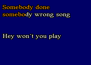 Somebody done
somebody wrong song

Hey won't you play