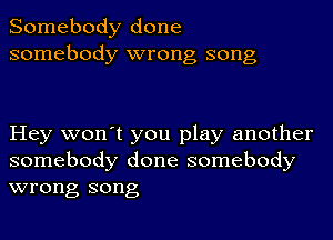 Somebody done
somebody wrong song

Hey won't you play another
somebody done somebody
wrong song