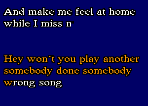 And make me feel at home
while I miss 11

Hey won't you play another
somebody done somebody
wrong song