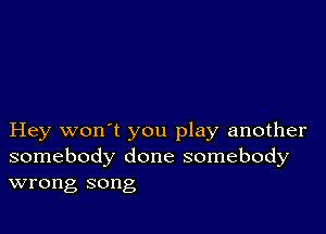 Hey won't you play another
somebody done somebody
wrong song