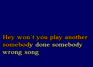 Hey won't you play another
somebody done somebody
wrong song