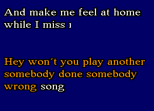 And make me feel at home
while I miss 1

Hey won't you play another
somebody done somebody
wrong song