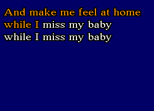 And make me feel at home
while I miss my baby
while I miss my baby