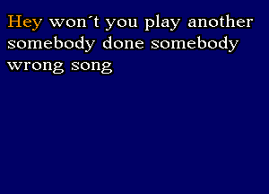 Hey won't you play another
somebody done somebody
wrong song