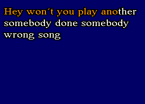 Hey won't you play another
somebody done somebody
wrong song