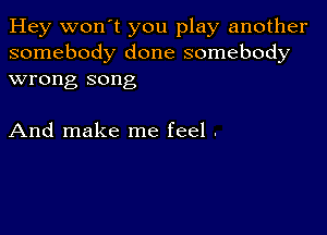 Hey won't you play another
somebody done somebody
wrong song

And make me feel .