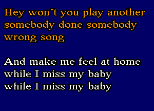 Hey won't you play another
somebody done somebody
wrong song

And make me feel at home
while I miss my baby
while I miss my baby