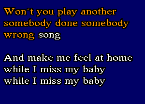 Won't you play another
somebody done somebody
wrong song

And make me feel at home
while I miss my baby
while I miss my baby