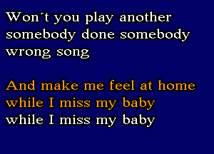 Won't you play another
somebody done somebody
wrong song

And make me feel at home
while I miss my baby
while I miss my baby