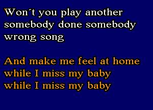 Won't you play another
somebody done somebody
wrong song

And make me feel at home
while I miss my baby
while I miss my baby