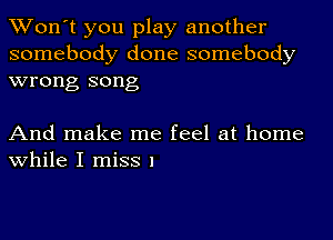 Won't you play another
somebody done somebody
wrong song

And make me feel at home
while I miss 1