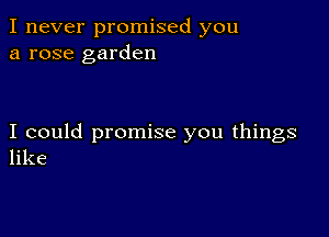 I never promised you
a rose garden

I could promise you things
like