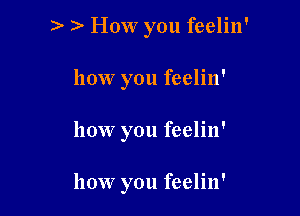 )- ) How you feelin'

how you feelin'

how you feelin'

how you feelin'