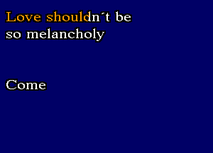 Love shouldn't be
so melancholy