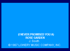 (I NEVER PROMISED YOU A)
ROSE GARDEN
J South

Q! 1967 LOWERY MUSIC COMPANY, INC